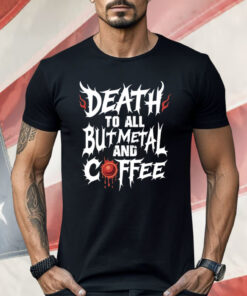 Death To All But Metal And Coffee Shirt