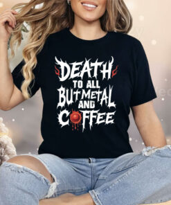 Death To All But Metal And Coffee Shirt