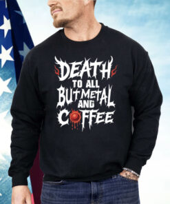 Death To All But Metal And Coffee Shirt