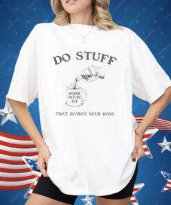 Do Stuff That Scares Your Boss Work Retire Die Shirt