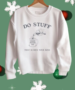 Do Stuff That Scares Your Boss Work Retire Die Shirt