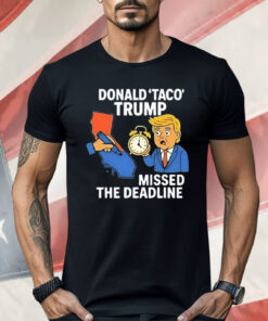 Donald Taco Trump Missed the Deadline Shirt