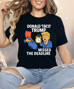 Donald Taco Trump Missed the Deadline Shirt
