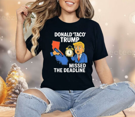 Donald Taco Trump Missed the Deadline Shirt