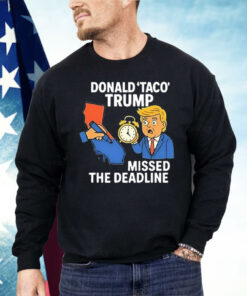 Donald Taco Trump Missed the Deadline Shirt