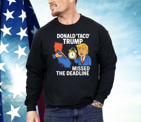 Donald Taco Trump Missed the Deadline Shirt