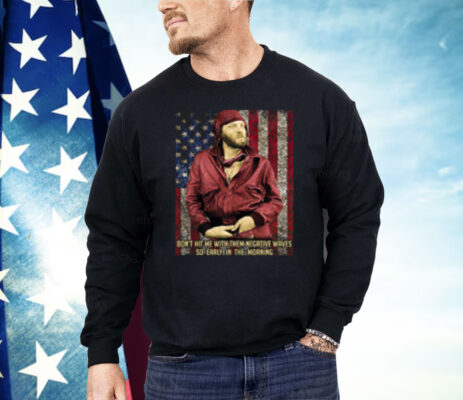 Don't Hit Me With Them Negative Waves So Early In The Morning Shirt