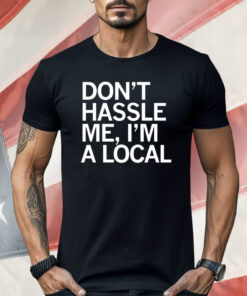 Don’t Hassle Me I’m a Local Shirt