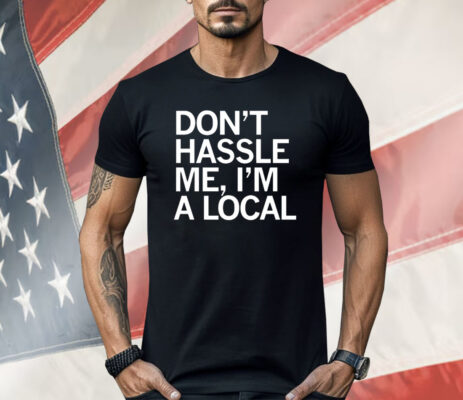 Don’t Hassle Me I’m a Local Shirt