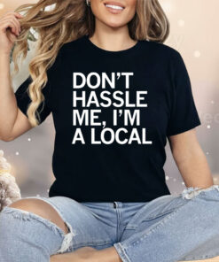 Don’t Hassle Me I’m a Local Shirt