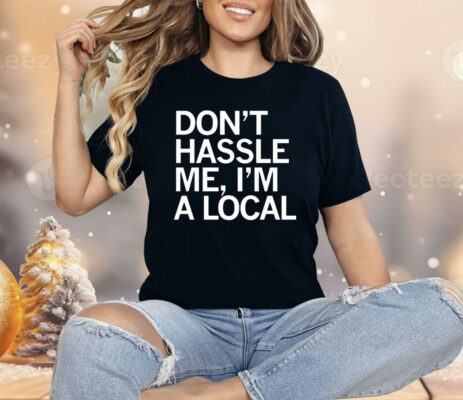 Don’t Hassle Me I’m a Local Shirt