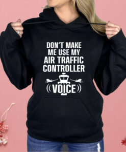 Don’t Make Me Use My Air Traffic Controller Voice Shirt