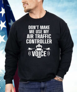 Don’t Make Me Use My Air Traffic Controller Voice Shirt