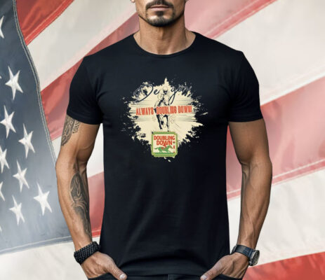 Doubling Down Always Doubling Down Shirt 