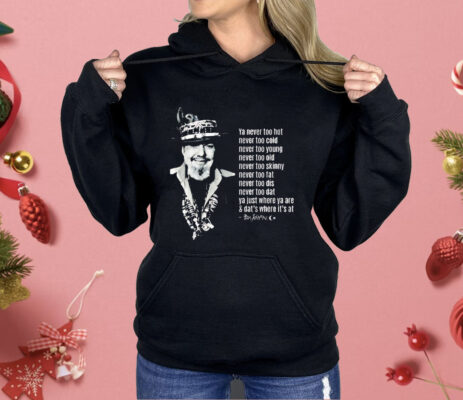 Dr. John Ya Never Too Hot Never Too Cold Never Too Old Shirt 