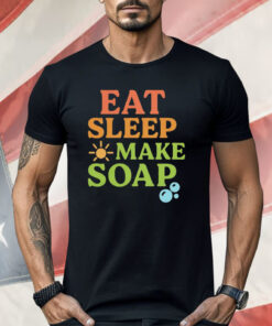 Eat Sleep Make Soap Shirt