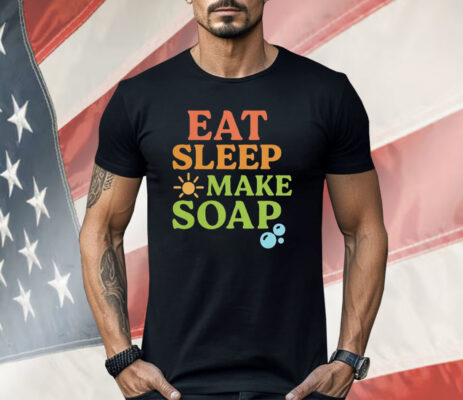 Eat Sleep Make Soap Shirt 