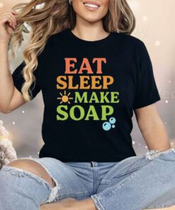 Eat Sleep Make Soap Shirt