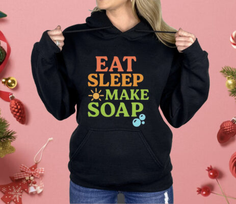 Eat Sleep Make Soap Shirt 
