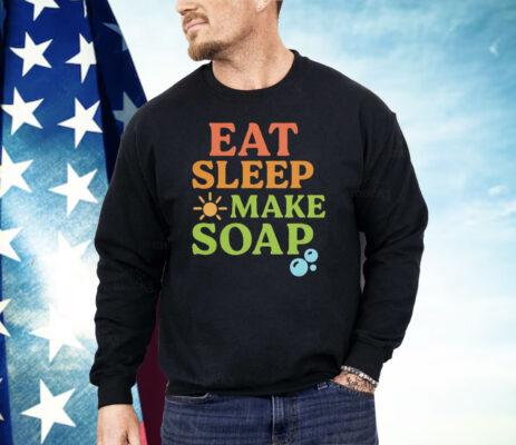 Eat Sleep Make Soap Shirt 