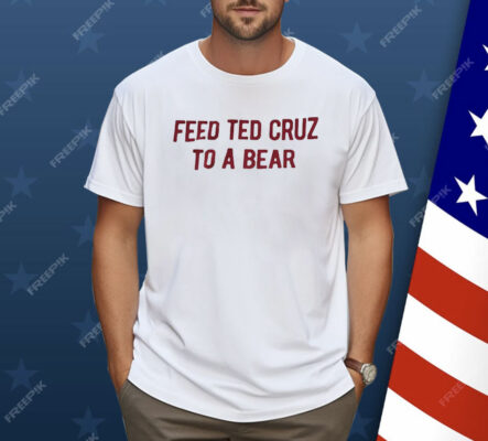 Feed Ted Cruz To A Bear Shirt