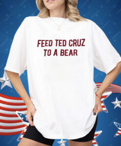 Feed Ted Cruz To A Bear Shirt