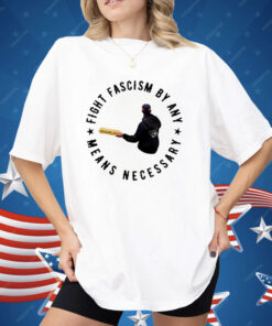 Fight Fascism By Any Means Necessary Shirt