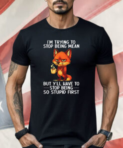 Fox I’m Trying To Stop Being Mean But Y’ll Have To Stop Being So Stupid First Shirt