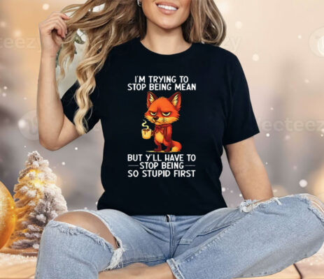 Fox I’m Trying To Stop Being Mean But Y’ll Have To Stop Being So Stupid First Shirt