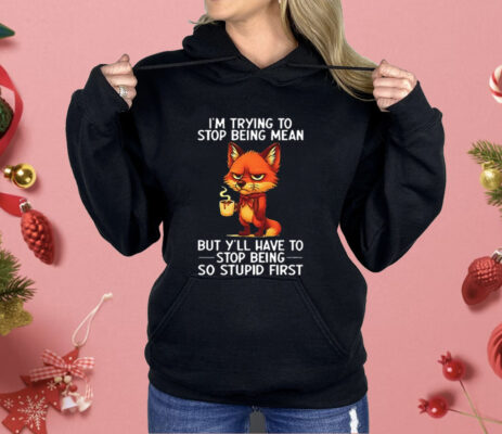 Fox I’m Trying To Stop Being Mean But Y’ll Have To Stop Being So Stupid First Shirt