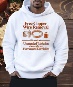 Free Copper Wire Removal We Work At Unattended Worksites Powerlines Homes And Domiciles Shirt