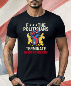 Fuck The Politicians Terminate Gerry Mandering Shirt