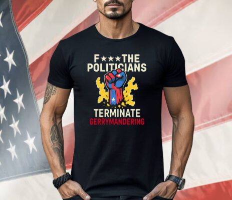 Fuck The Politicians Terminate Gerry Mandering Shirt