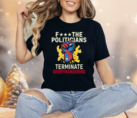 Fuck The Politicians Terminate Gerry Mandering Shirt
