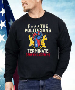 Fuck The Politicians Terminate Gerry Mandering Shirt