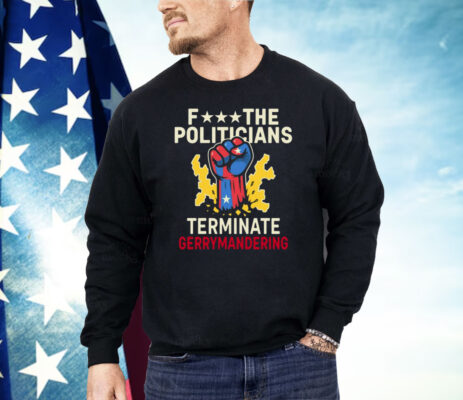 Fuck The Politicians Terminate Gerry Mandering Shirt