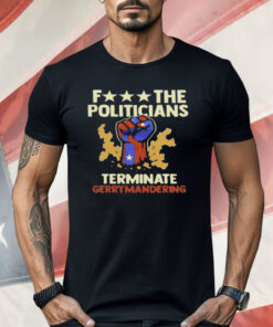 Fuck The Politicians Terminate Gerrymandering Shirt