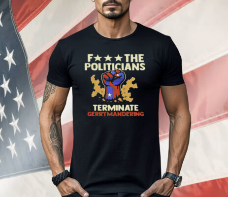 Fuck The Politicians Terminate Gerrymandering Shirt