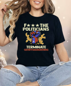 Fuck The Politicians Terminate Gerrymandering Shirt