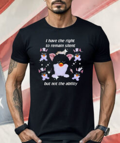 Furby I Have The Right To Remain Silent But Not The Ability Shirt