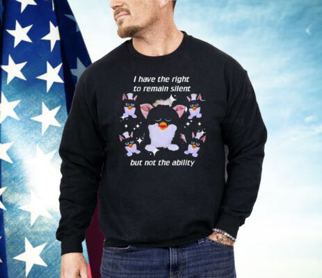 Furby I Have The Right To Remain Silent But Not The Ability Shirt