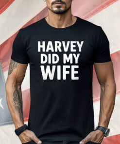 Harvey Did My Wife Shirt