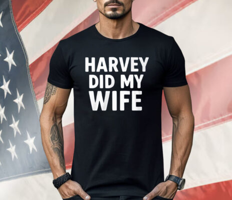 Harvey Did My Wife Shirt
