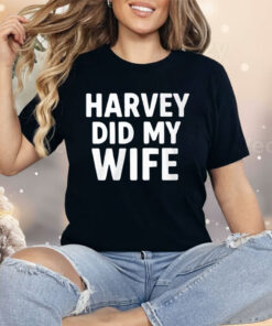Harvey Did My Wife Shirt