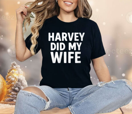 Harvey Did My Wife Shirt