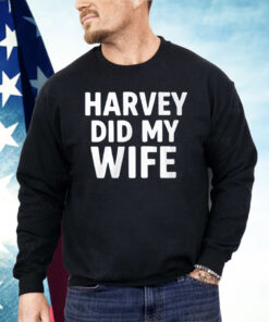 Harvey Did My Wife Shirt