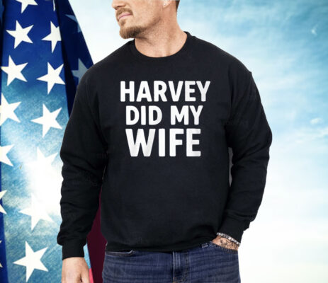 Harvey Did My Wife Shirt