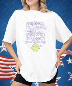 Genetically Engineer The Chicken To Prevent Forebrain From Developing Shirt