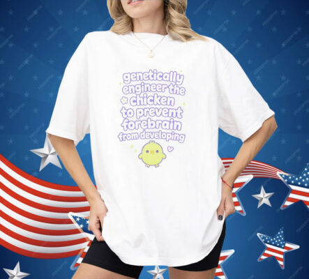 Genetically Engineer The Chicken To Prevent Forebrain From Developing Shirt