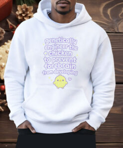 Genetically Engineer The Chicken To Prevent Forebrain From Developing Shirt